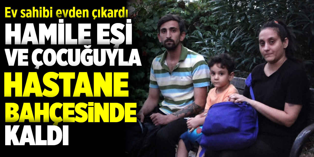 Ev sahibi evden çıkardı, hamile eşi ve çocuğuyla hastane bahçesinde kaldı