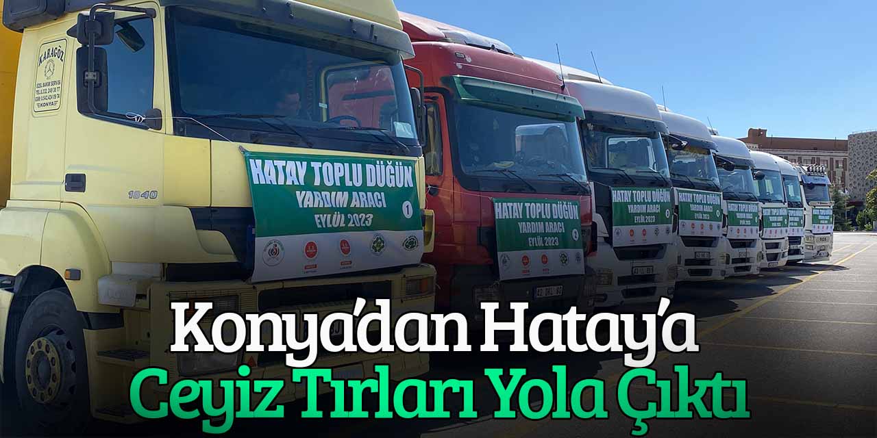 Konya'dan Hatay'a 100 çiftin düğünü için çeyiz yardımları tırlarla yola çıktı
