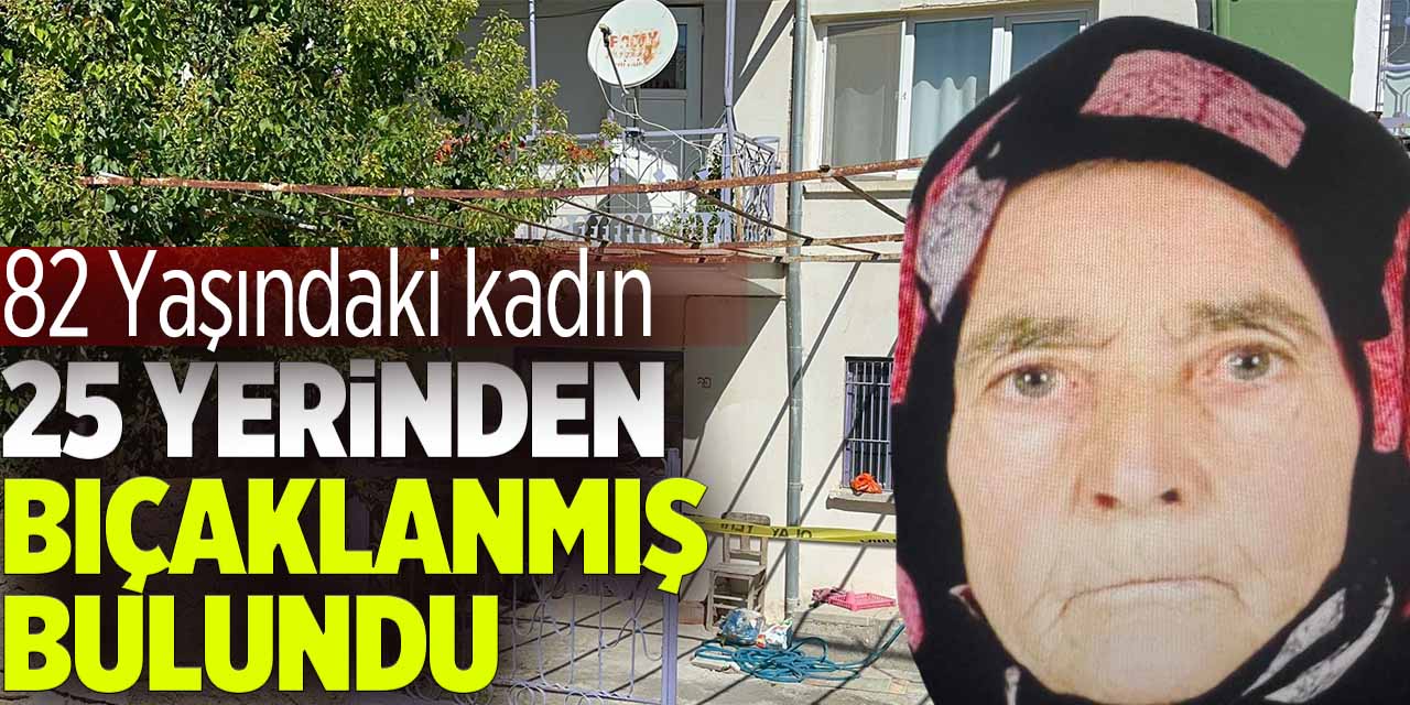 Afyon'da kan donduran olay! 82 yaşındaki kadın 25 yerinden bıçaklanmış halde bulundu