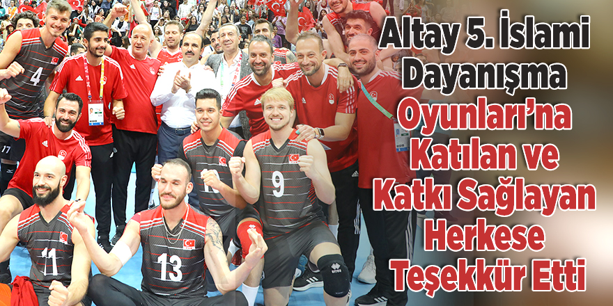 Başkan Altay 5. İslami Dayanışma Oyunları’na Katılan ve Katkı Sağlayan Herkese Teşekkür Etti