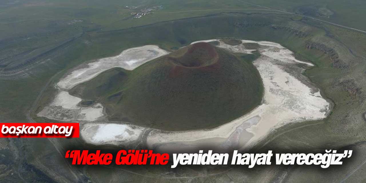 Başkan Altay: “Meke Gölü’ne yeniden hayat vereceğiz”