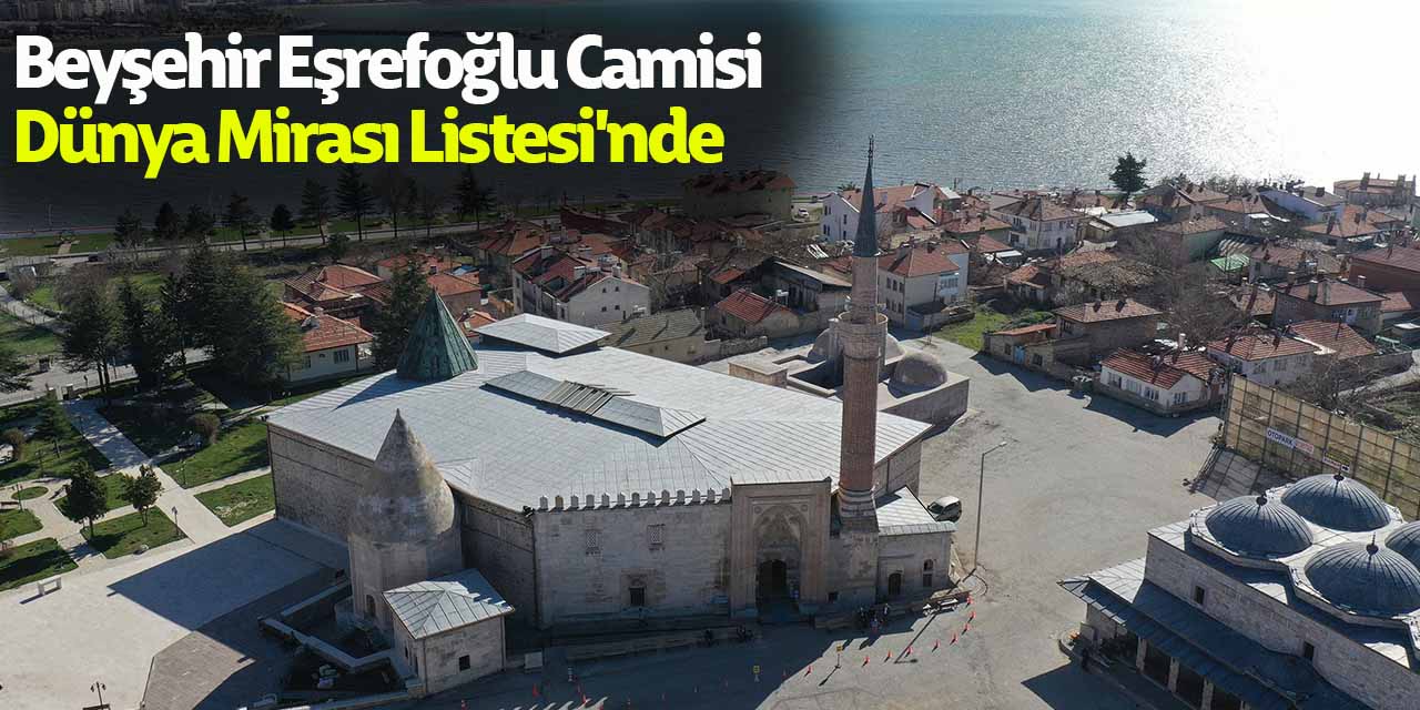 Beyşehir Eşrefoğlu Camisi UNESCO Dünya Mirası Listesi'nde