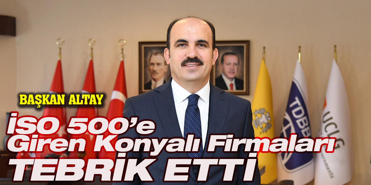 Başkan Altay : İSO 500’e Giren Konyalı Firmaları Tebrik Etti