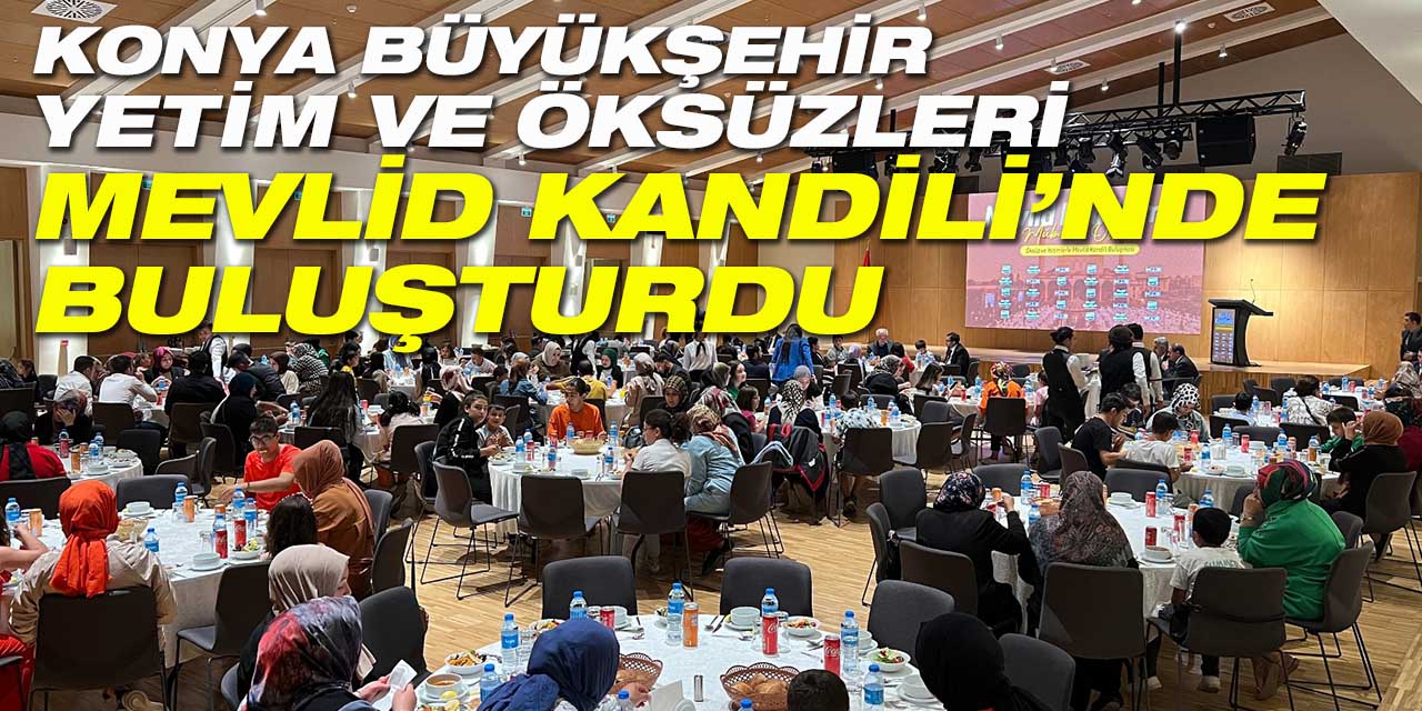 KONYA BÜYÜKŞEHİR YETİM VE ÖKSÜZLERİ MEVLİD KANDİLİ’NDE BULUŞTURDU