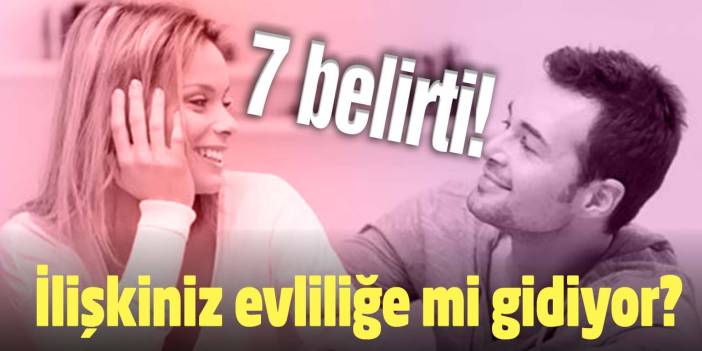 İlişkiniz evliliğe mi gidiyor? Öğrenmek için 7 belirti