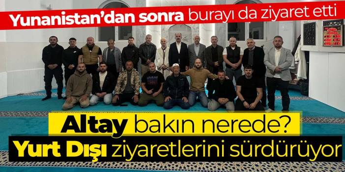 Altay, Yurt Dışı ziyaretlerinin sürdürüyor! Yunanistan'dan sonra oraya da gitti