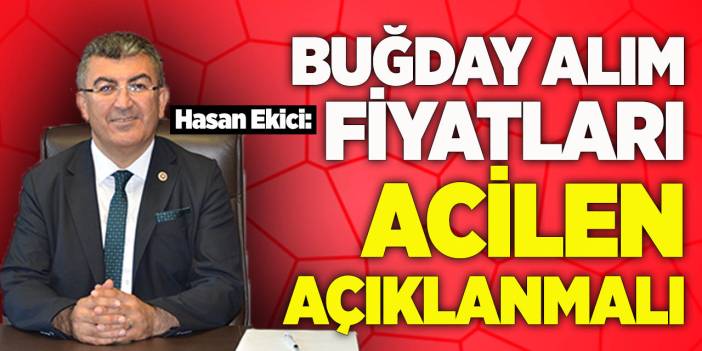 Hasan Ekici: buğday alım fiyatları acilen açıklanmalı