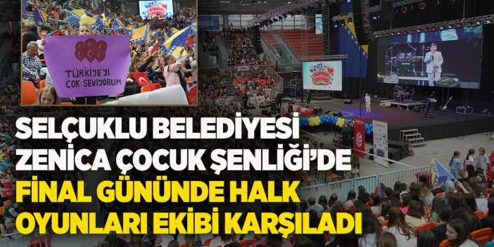 Selçuklu Belediyesi Zenica Çocuk Şenliği’de Final Gününde Halk Oyunları Ekibi Karşıladı