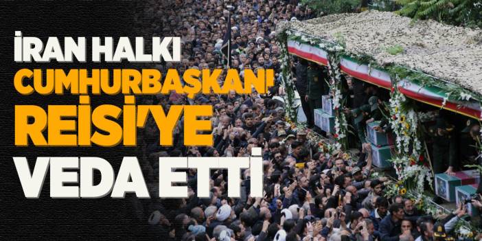 İran Halkı Cumhurbaşkanı Reisi'ye veda etti