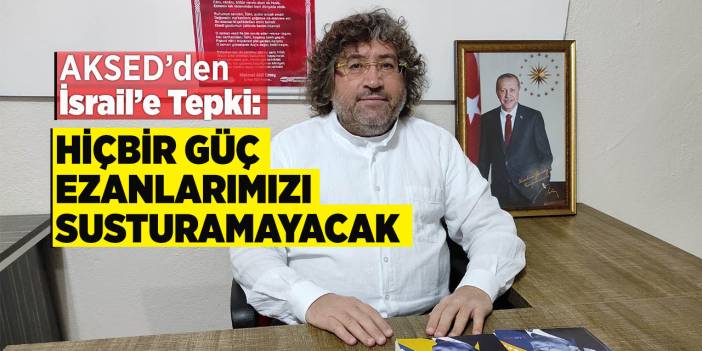 AKSED’den İsrail’e Tepki: “Hiçbir Güç Ezanlarımızı Susturamayacak”