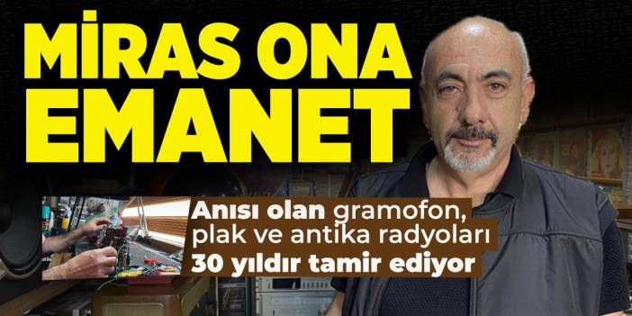 Tarihi mirası yaşatıyor! Orhan usta Anısı olan gramofon, plak ve antika radyoları 30 yıldır tamir ediyor