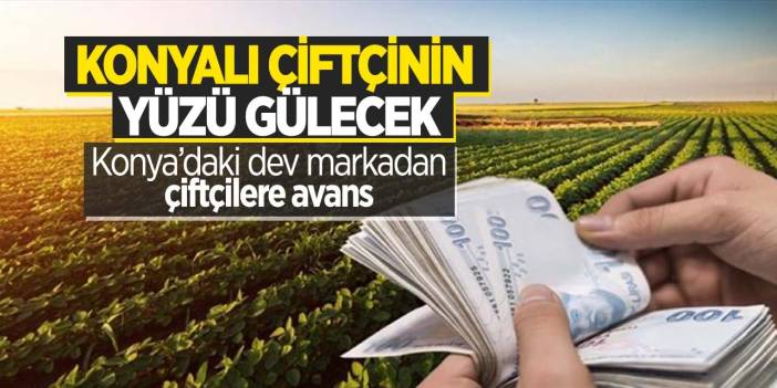 Konyalı çiftçilerin yüzünü güldürecek haber! O dev marka tam 120 milyon lira avans verecek
