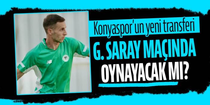 Konyaspor'un yeni sağ beki Boranijasevic Galatasaray maçında oynayacak mı?
