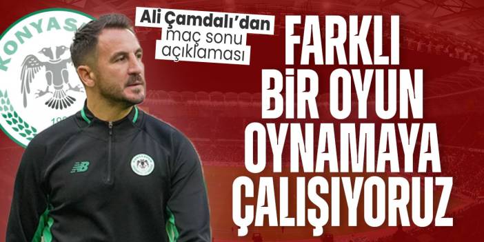 Konyaspor Teknik Direktörü Ali Çamdalı: Farklı bir oyun oynamaya çalışıyoruz
