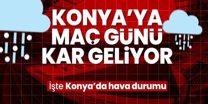 Meteorolojiden flaş duyuru! Konya'ya Konyaspor maçının olduğun gün kar geliyor
